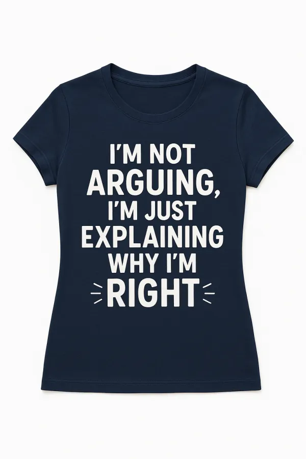 I'm Not Arguing, I'm Just Explaining Why I'm Right Tee