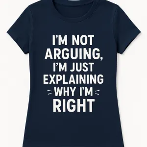 I'm Not Arguing, I'm Just Explaining Why I'm Right T-Shirt