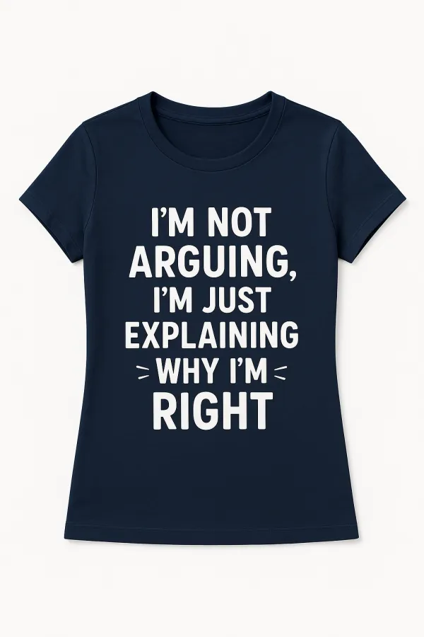 I'm Not Arguing, I'm Just Explaining Why I'm Right T-Shirt